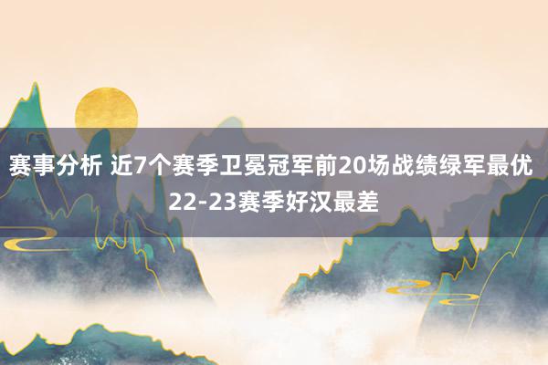 赛事分析 近7个赛季卫冕冠军前20场战绩绿军最优 22-23赛季好汉最差