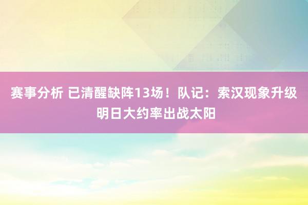 赛事分析 已清醒缺阵13场！队记：索汉现象升级 明日大约率出战太阳