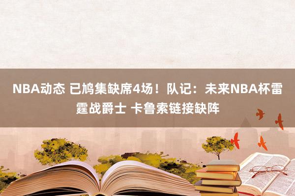 NBA动态 已鸠集缺席4场！队记：未来NBA杯雷霆战爵士 卡鲁索链接缺阵