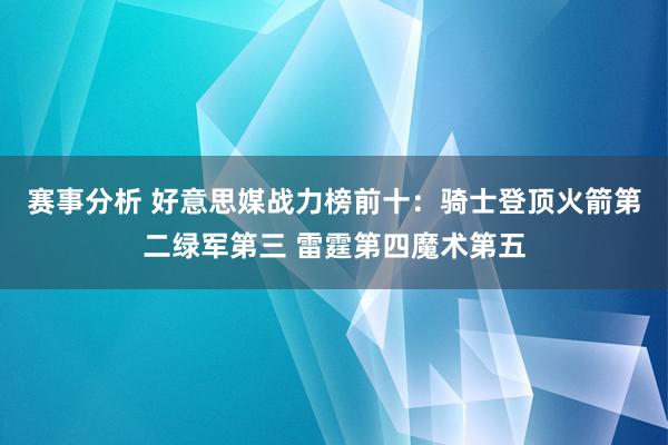 赛事分析 好意思媒战力榜前十：骑士登顶火箭第二绿军第三 雷霆第四魔术第五