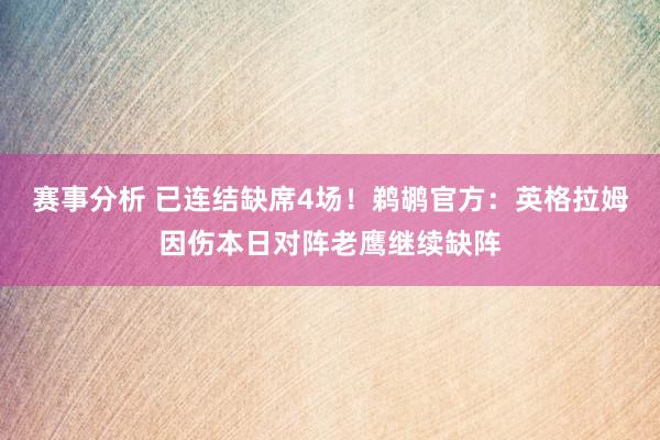 赛事分析 已连结缺席4场！鹈鹕官方：英格拉姆因伤本日对阵老鹰继续缺阵