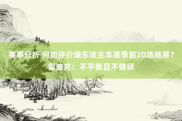 赛事分析 何如评价湖东谈主本赛季前20场施展？雷迪克：不平衡且不健硕