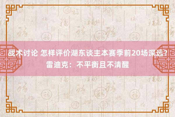 战术讨论 怎样评价湖东谈主本赛季前20场深远？雷迪克：不平衡且不清醒