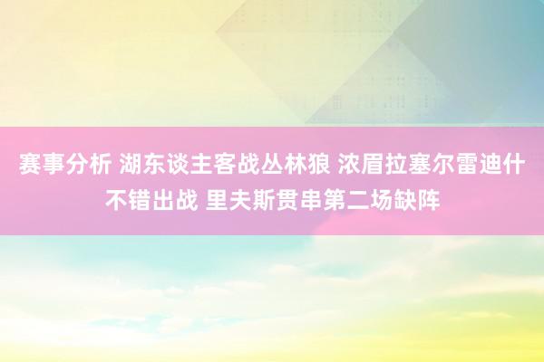 赛事分析 湖东谈主客战丛林狼 浓眉拉塞尔雷迪什不错出战 里夫斯贯串第二场缺阵