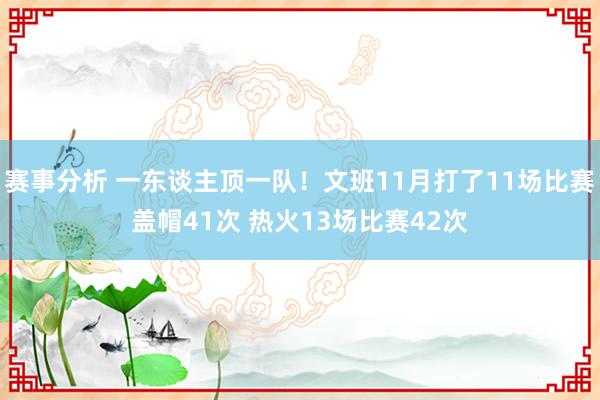 赛事分析 一东谈主顶一队！文班11月打了11场比赛盖帽41次 热火13场比赛42次