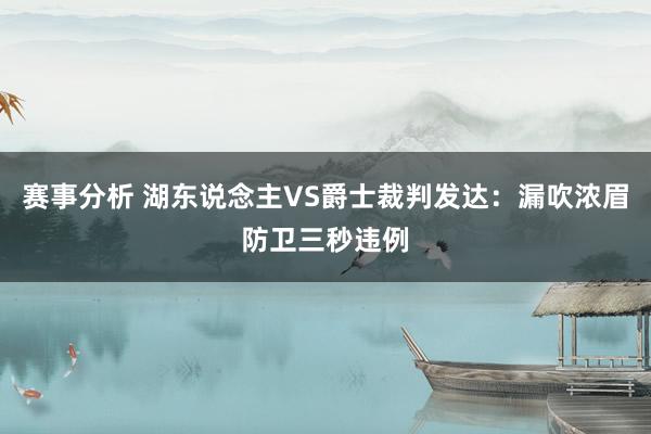 赛事分析 湖东说念主VS爵士裁判发达：漏吹浓眉防卫三秒违例