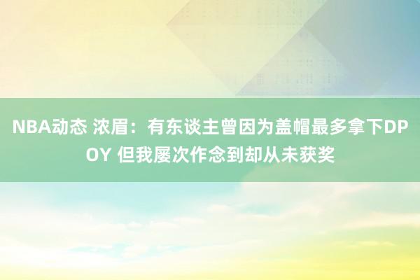 NBA动态 浓眉：有东谈主曾因为盖帽最多拿下DPOY 但我屡次作念到却从未获奖