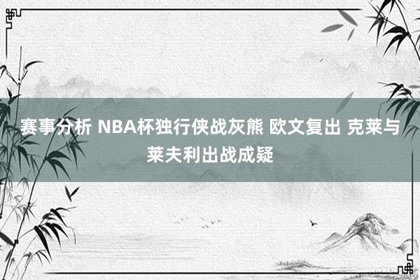 赛事分析 NBA杯独行侠战灰熊 欧文复出 克莱与莱夫利出战成疑