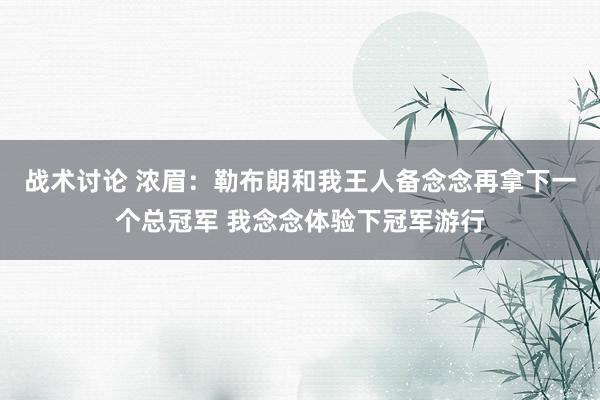 战术讨论 浓眉：勒布朗和我王人备念念再拿下一个总冠军 我念念体验下冠军游行