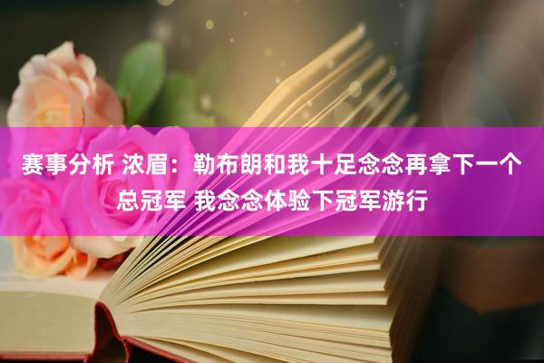 赛事分析 浓眉：勒布朗和我十足念念再拿下一个总冠军 我念念体验下冠军游行