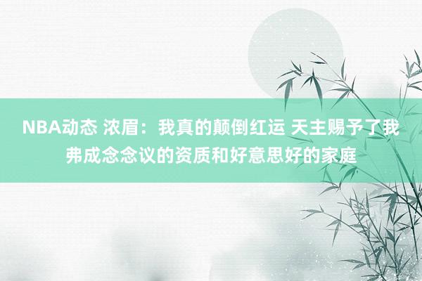 NBA动态 浓眉：我真的颠倒红运 天主赐予了我弗成念念议的资质和好意思好的家庭