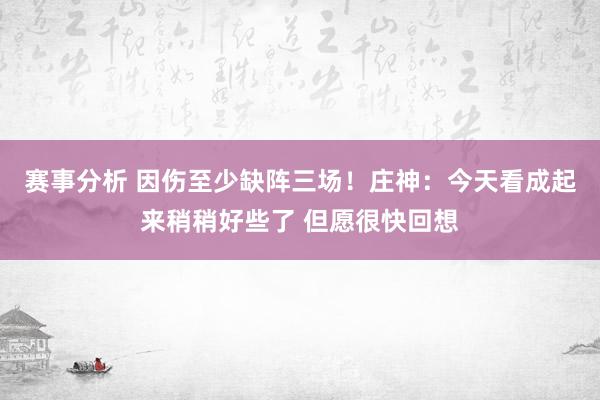 赛事分析 因伤至少缺阵三场！庄神：今天看成起来稍稍好些了 但愿很快回想