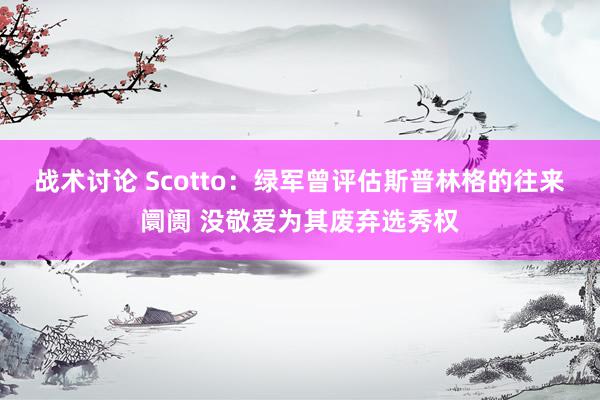 战术讨论 Scotto：绿军曾评估斯普林格的往来阛阓 没敬爱为其废弃选秀权