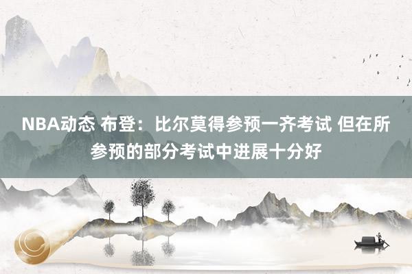 NBA动态 布登：比尔莫得参预一齐考试 但在所参预的部分考试中进展十分好