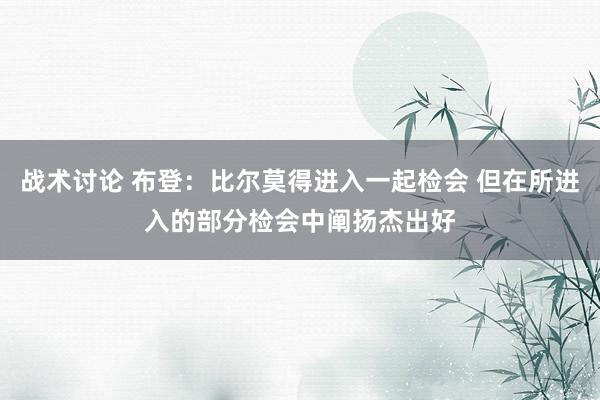 战术讨论 布登：比尔莫得进入一起检会 但在所进入的部分检会中阐扬杰出好