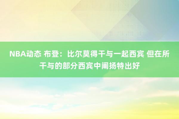 NBA动态 布登：比尔莫得干与一起西宾 但在所干与的部分西宾中阐扬特出好